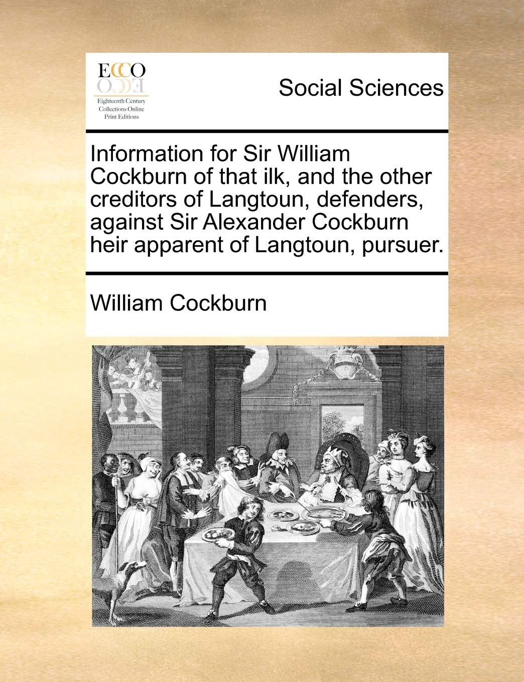 Information for Sir William Cockburn of That Ilk, and the Other Creditors of Langtoun, Defenders, Against Sir Alexander Cockburn Heir Apparent of Langtoun, Pursuer. Books