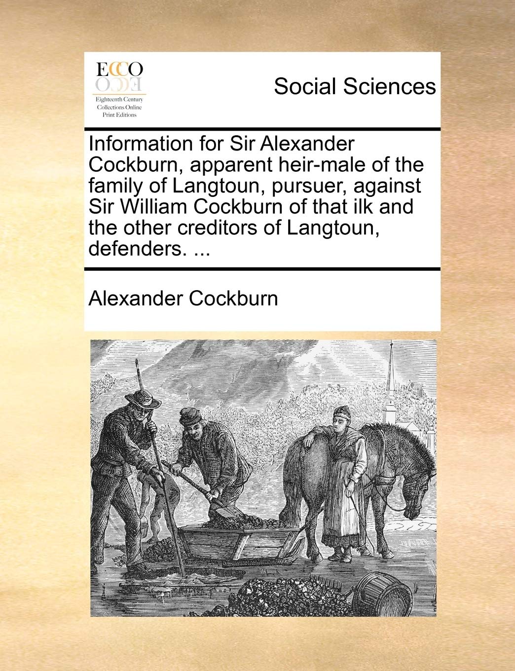 Information for Sir Alexander Cockburn, Apparent Heir-Male of the Family of Langtoun, Pursuer, Against Sir William Cockburn of That Ilk and the Other Creditors of Langtoun, Defenders. ... Books