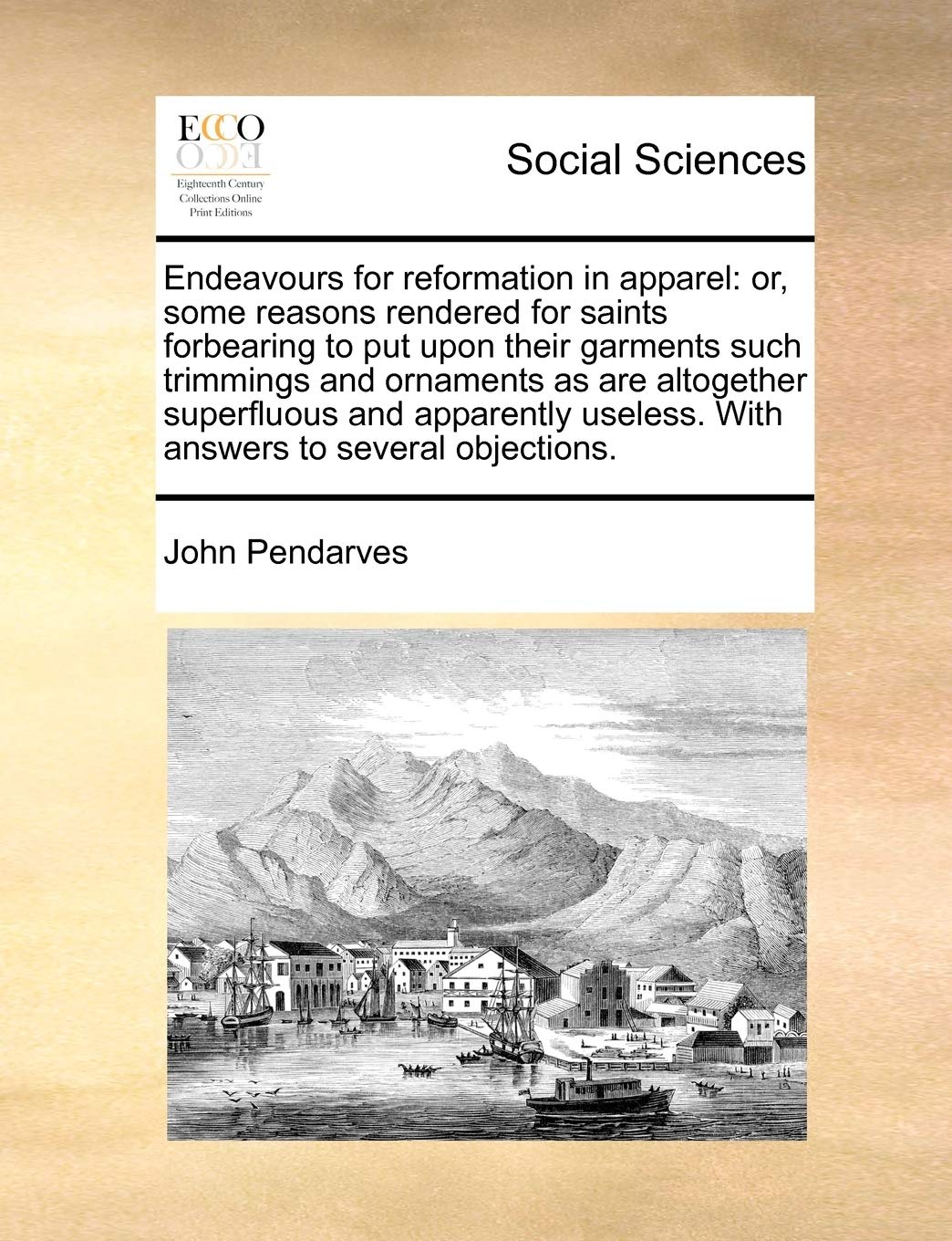 Endeavours for Reformation in Apparel: Or, Some Reasons Rendered for Saints Forbearing to Put Upon Their Garments Such Trimmings and Ornaments as Are ... Useless. with Answers to Several Objections. Books