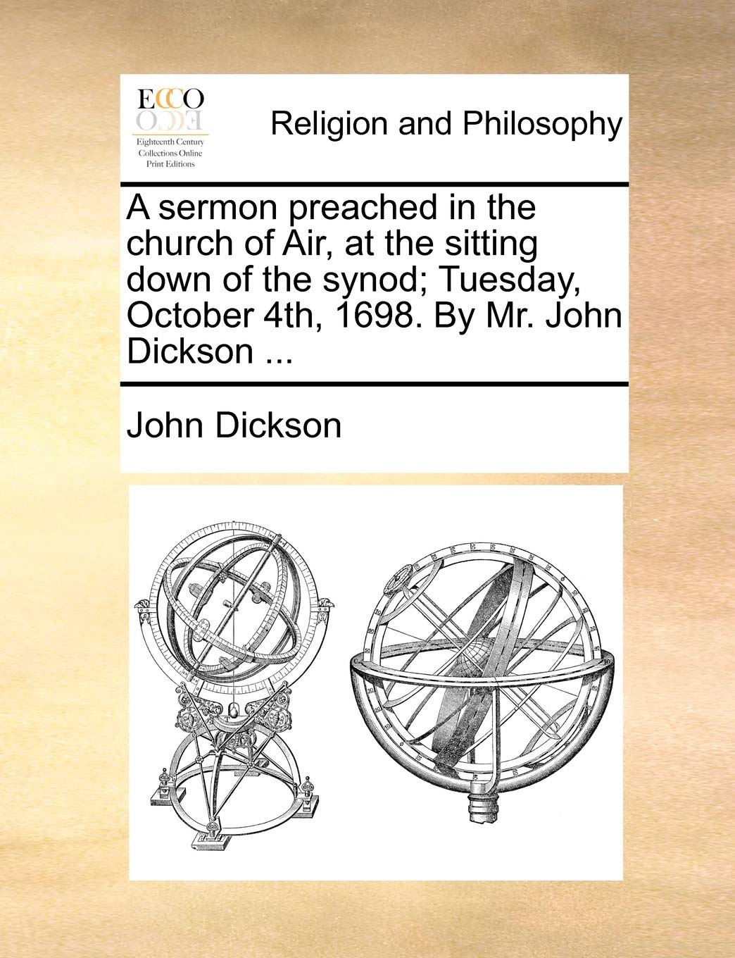 A Sermon Preached in the Church of Air, at the Sitting Down of the Synod; Tuesday, October 4th, 1698. by Mr. John Dickson ... Philosophy