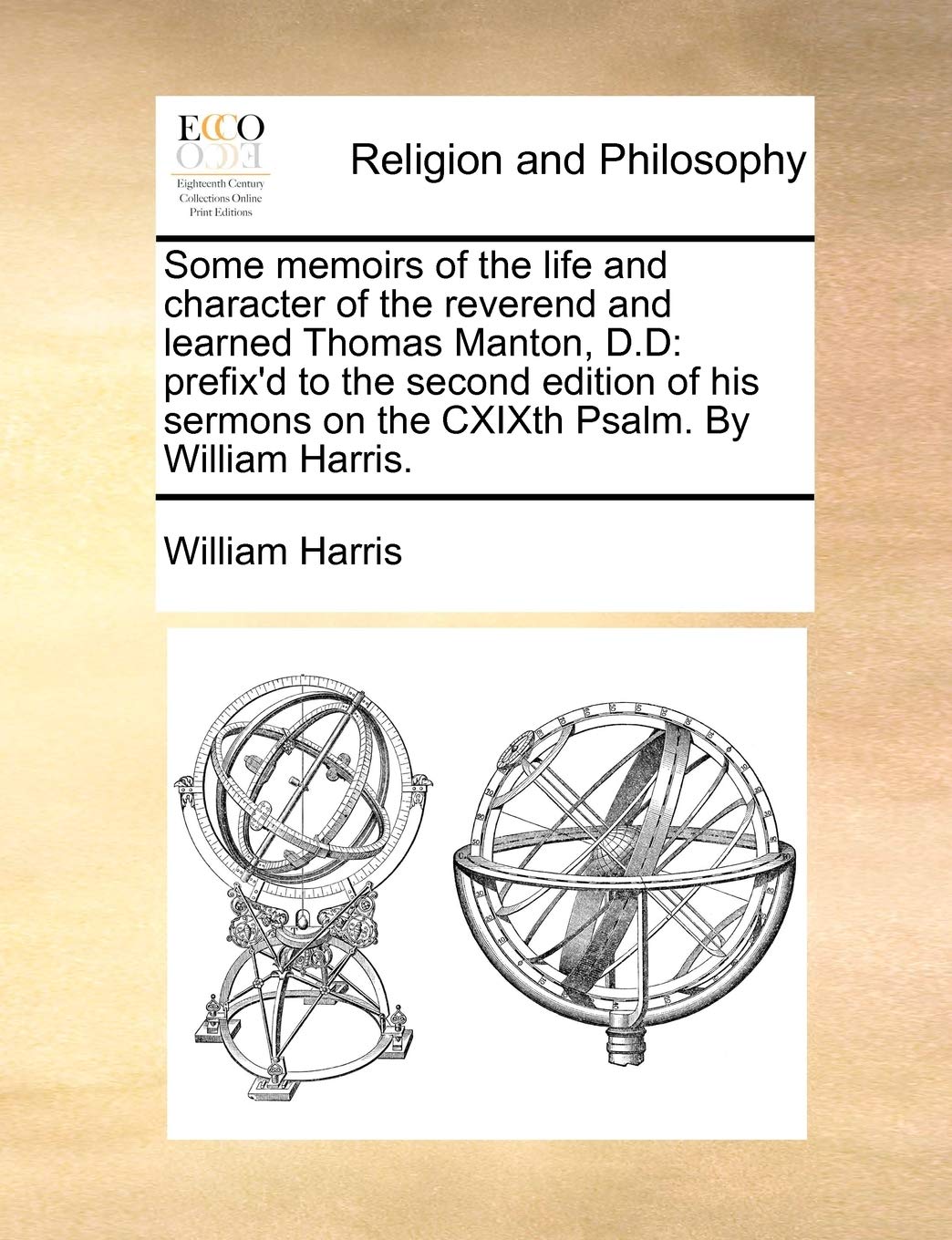 Some Memoirs of the Life and Character of the Reverend and Learned Thomas Manton, D.D: Prefix'd to the Second Edition of His Sermons on the Cxixth Psalm. by William Harris. Memories