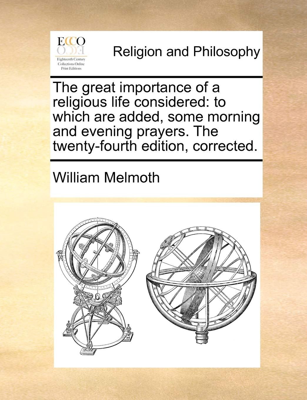 The Great Importance of a Religious Life Considered: To Which Are Added, Some Morning and Evening Prayers. the Twenty-Fourth Edition, Corrected. Philosophy