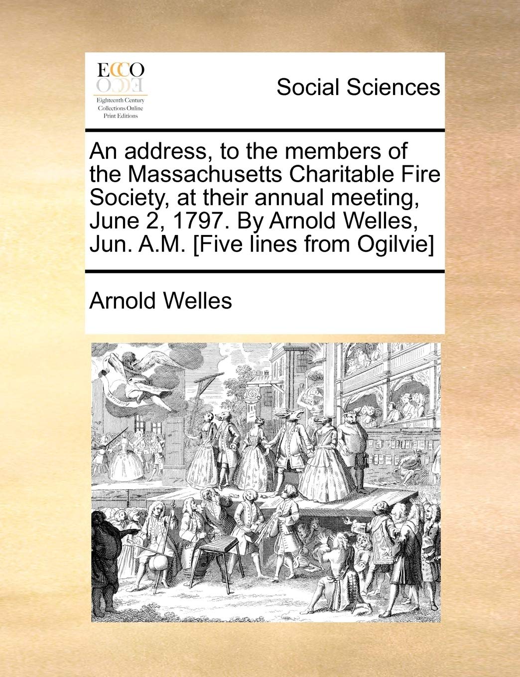 An Address, to the Members of the Massachusetts Charitable Fire Society, at Their Annual Meeting, June 2, 1797. by Arnold Welles, Jun. A.M. Books