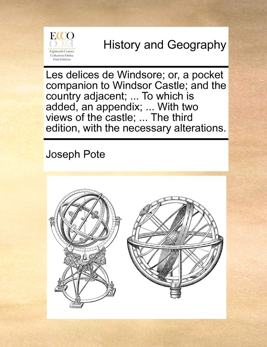 Les Delices de Windsore; Or, a Pocket Companion to Windsor Castle; And the Country Adjacent; ... to Which Is Added, an Appendix; ... with Two Views of ... Edition, with the Necessary Alterations. Politics & History