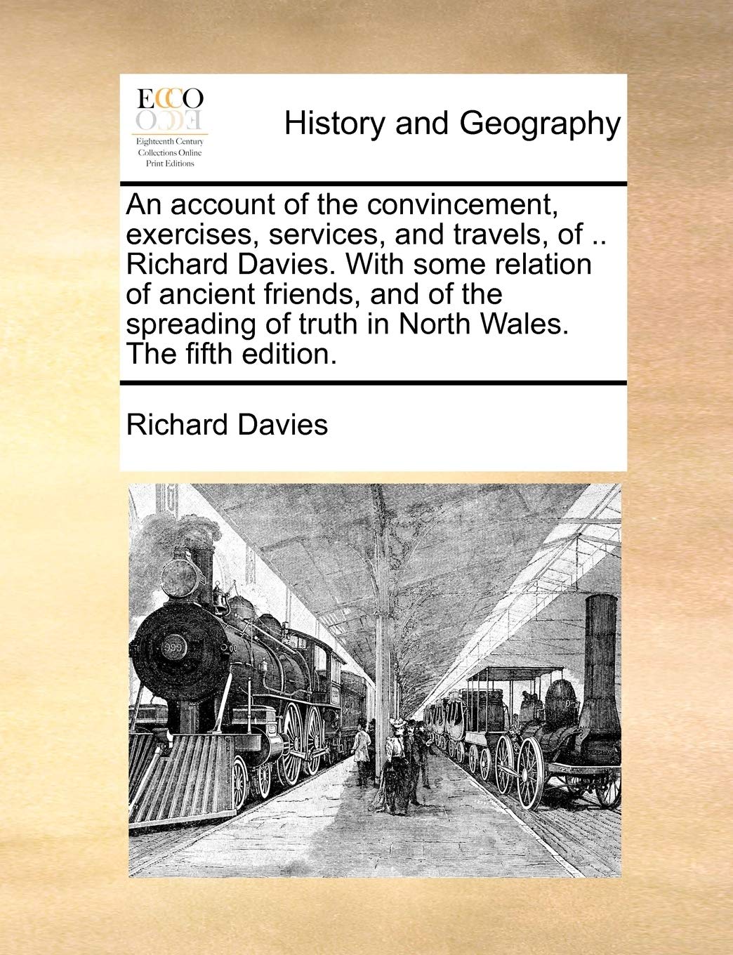 An Account of the Convincement, Exercises, Services, and Travels, of .. Richard Davies. with Some Relation of Ancient Friends, and of the Spreading of Truth in North Wales. the Fifth Edition. Politics & History