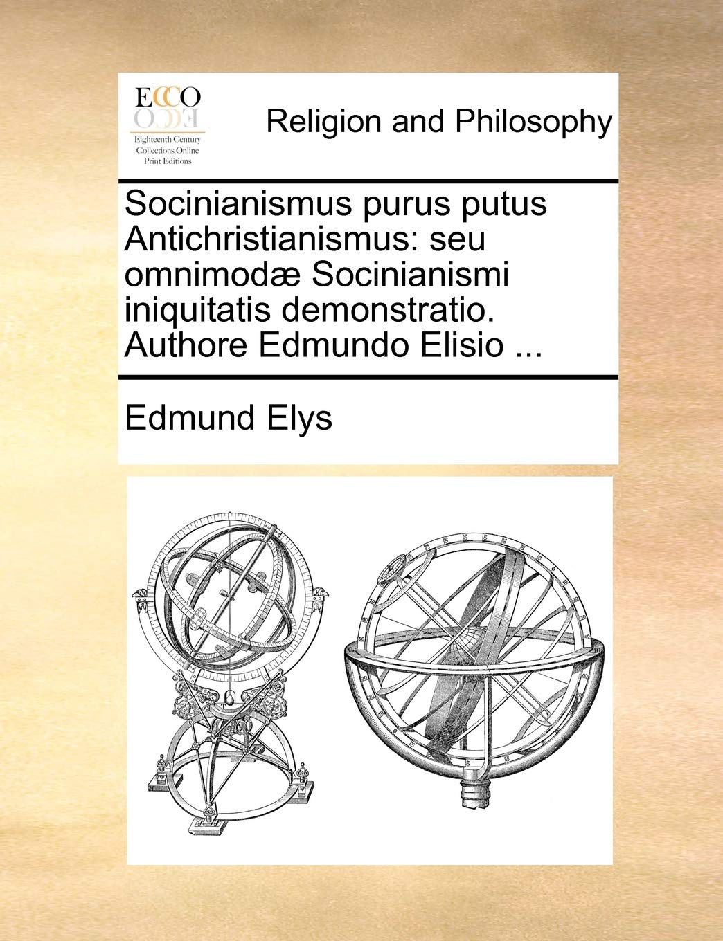 Socinianismus Purus Putus Antichristianismus: Seu Omnimod Socinianismi Iniquitatis Demonstratio. Authore Edmundo Elisio ... Philosophy