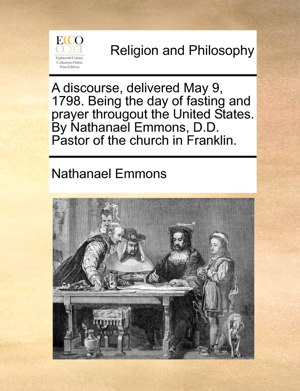A Discourse, Delivered May 9, 1798. Being the Day of Fasting and Prayer Througout the United States. by Nathanael Emmons, D.D. Pastor of the Church in Franklin. Philosophy