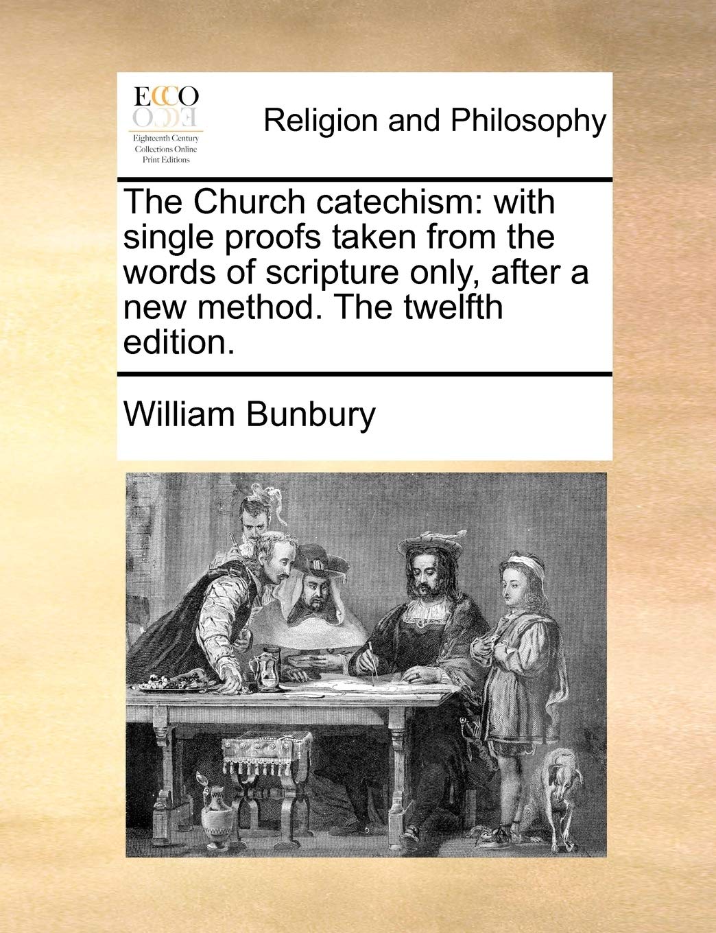 The Church Catechism: With Single Proofs Taken from the Words of Scripture Only, After a New Method. the Twelfth Edition. Philosophy