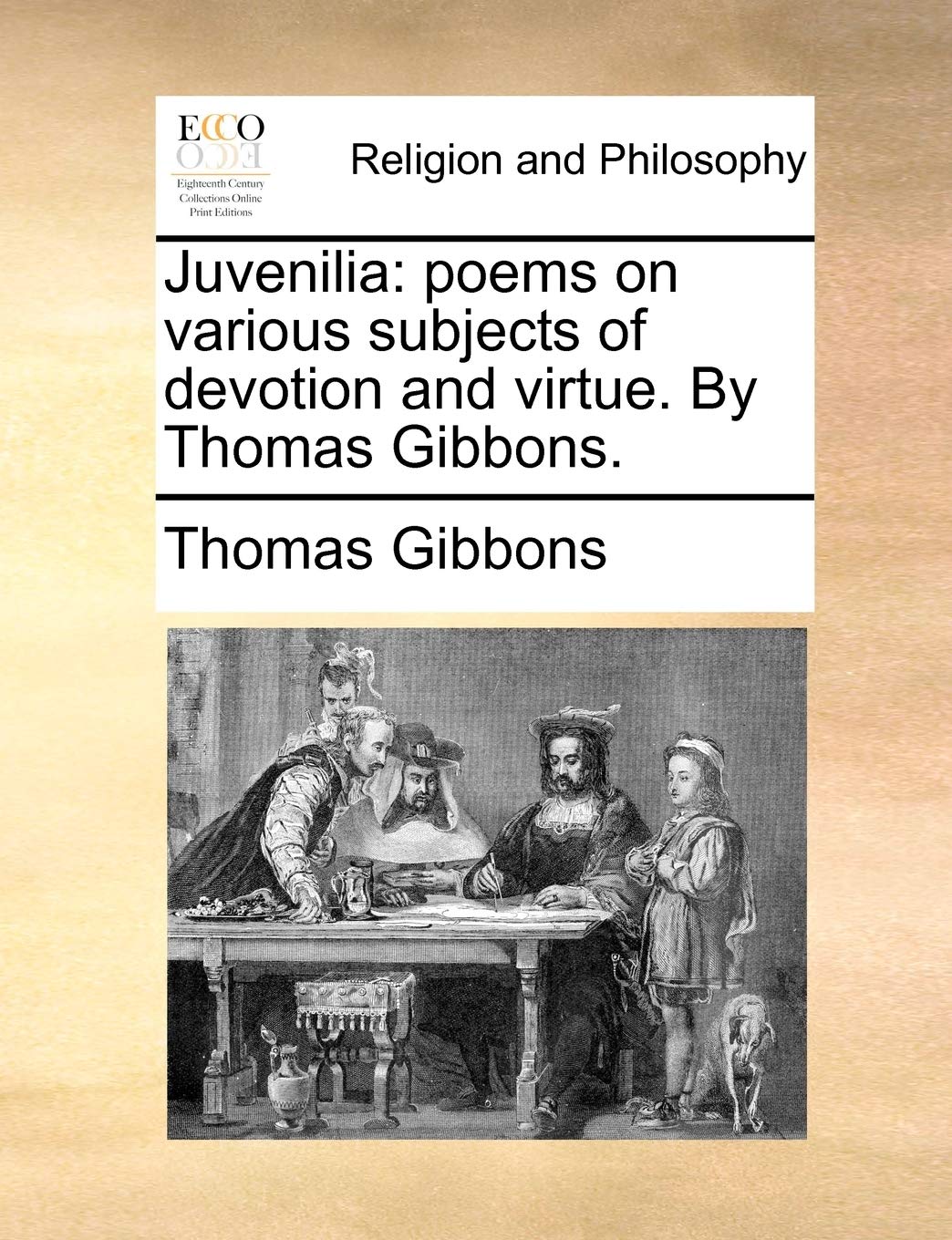 Juvenilia: Poems on Various Subjects of Devotion and Virtue. by Thomas Gibbons. Philosophy