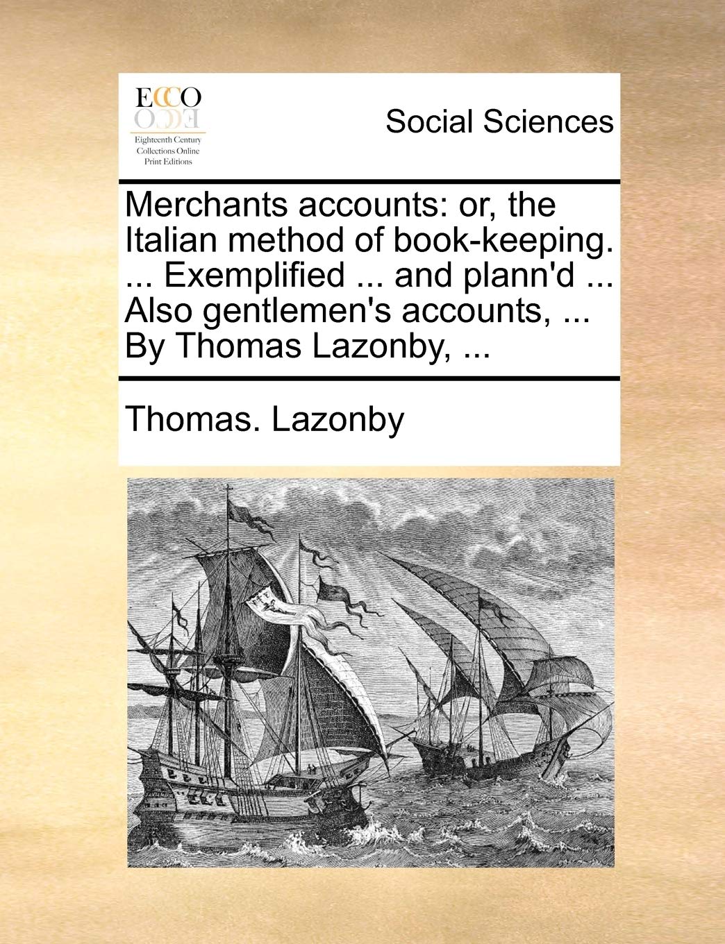 Merchants Accounts: Or, the Italian Method of Book-Keeping. ... Exemplified ... and Plann'd ... Also Gentlemen's Accounts, ... by Thomas Lazonby, ... Books