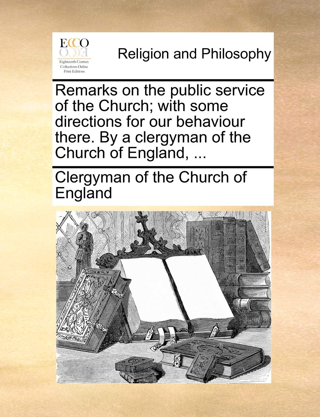 Remarks on the Public Service of the Church; With Some Directions for Our Behaviour There. by a Clergyman of the Church of England, ... Philosophy