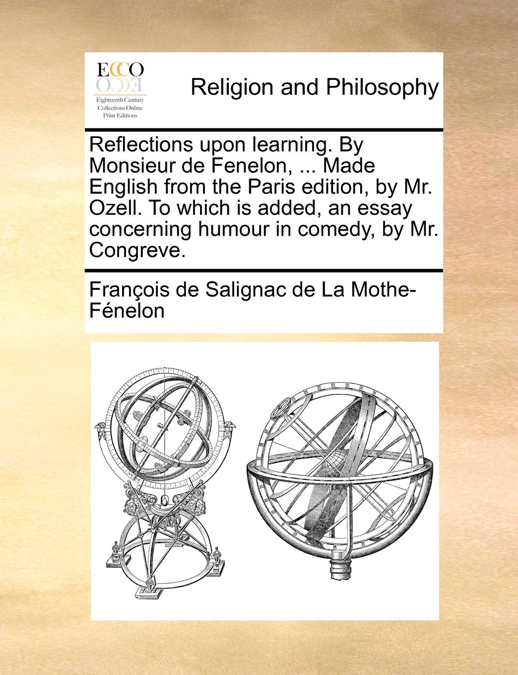 Reflections Upon Learning. by Monsieur de Fenelon, ... Made English from the Paris Edition, by Mr. Ozell. to Which Is Added, an Essay Concerning Humour in Comedy, by Mr. Congreve. Philosophy