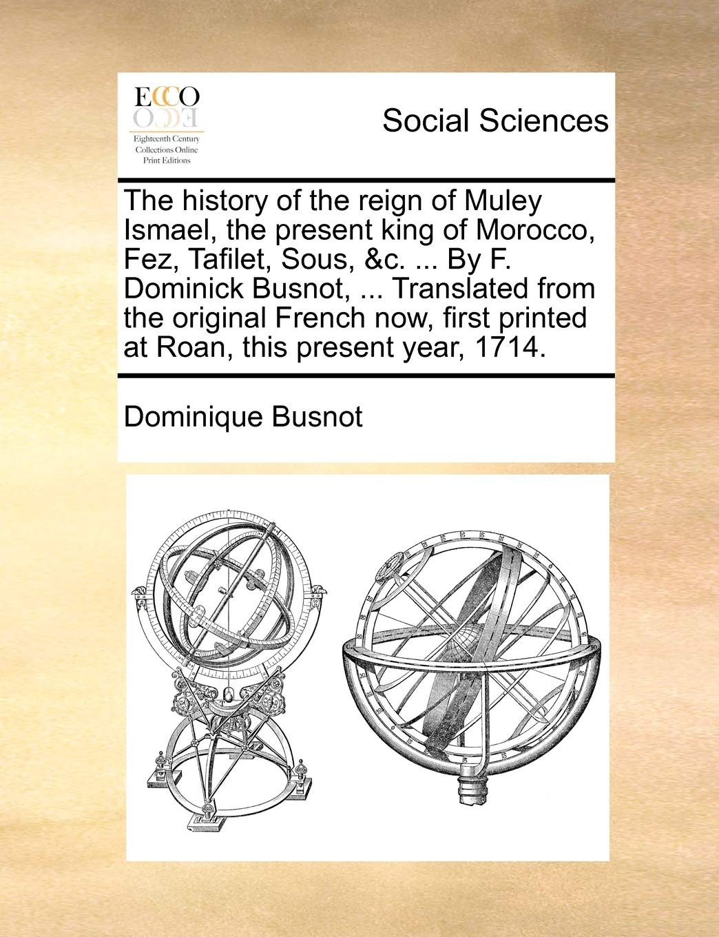The History of the Reign of Muley Ismael, the Present King of Morocco, Fez, Tafilet, Sous, &C. ... by F. Dominick Busnot, ... Translated from the ... Printed at Roan, This Present Year, 1714. book
