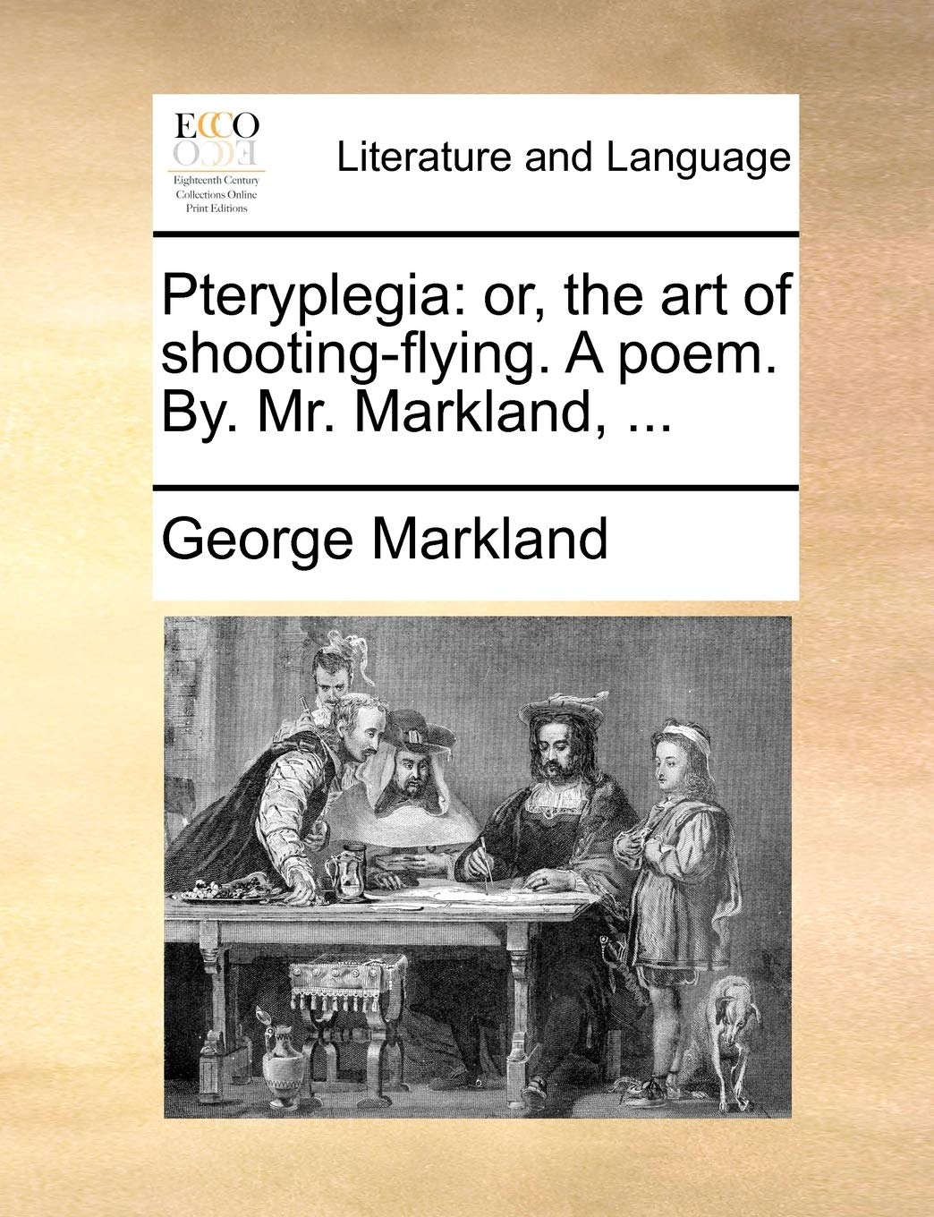 Pteryplegia: Or, the Art of Shooting-Flying. a Poem. By. Mr. Markland, ... Law