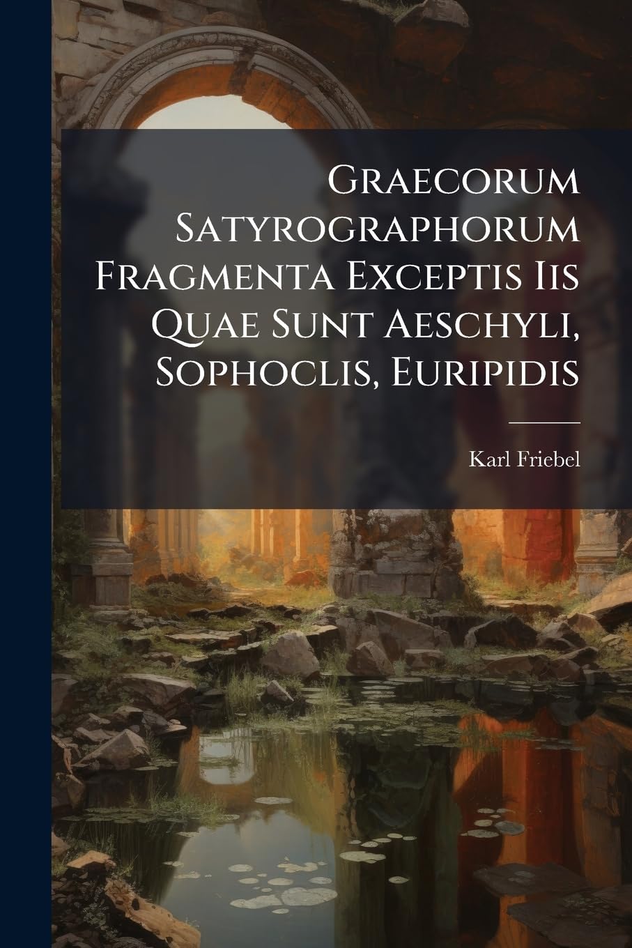 Graecorum Satyrographorum Fragmenta Exceptis IIS Quae Sunt Aeschyli, Sophoclis, Euripidis Historical Fiction