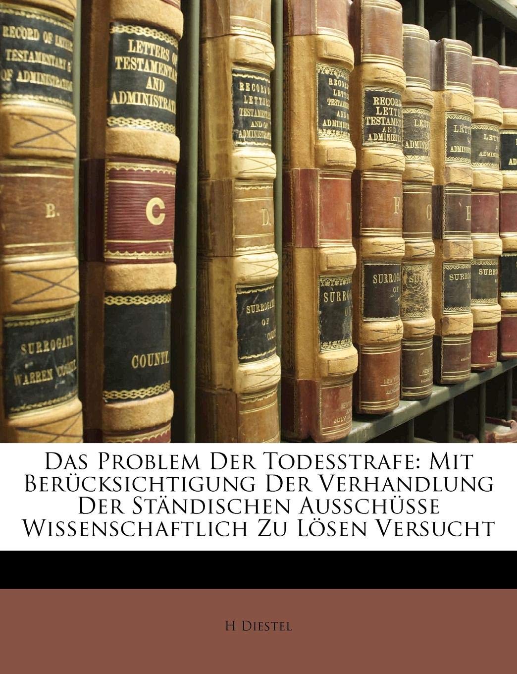 Das Problem Der Todesstrafe: Mit Berucksichtigung Der Verhandlung Der Standischen Ausschusse Wissenschaftlich Zu Losen Versucht Law