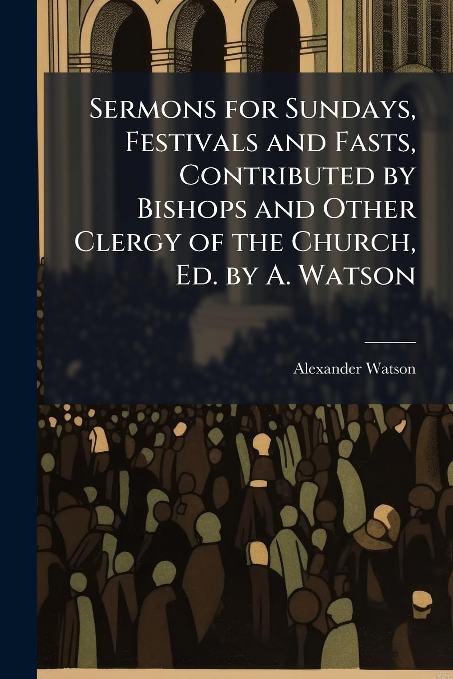 Sermons for Sundays, Festivals and Fasts, Contributed by Bishops and Other Clergy of the Church, Ed. by A. Watson Politics & History