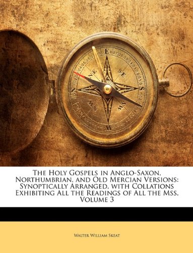 The Holy Gospels in Anglo-Saxon, Northumbrian, and Old Mercian Versions: Synoptically Arranged, with Collations Exhibiting All the Readings of All the Mss, Volume 3 Foreign Languages ​​& Dictionaries