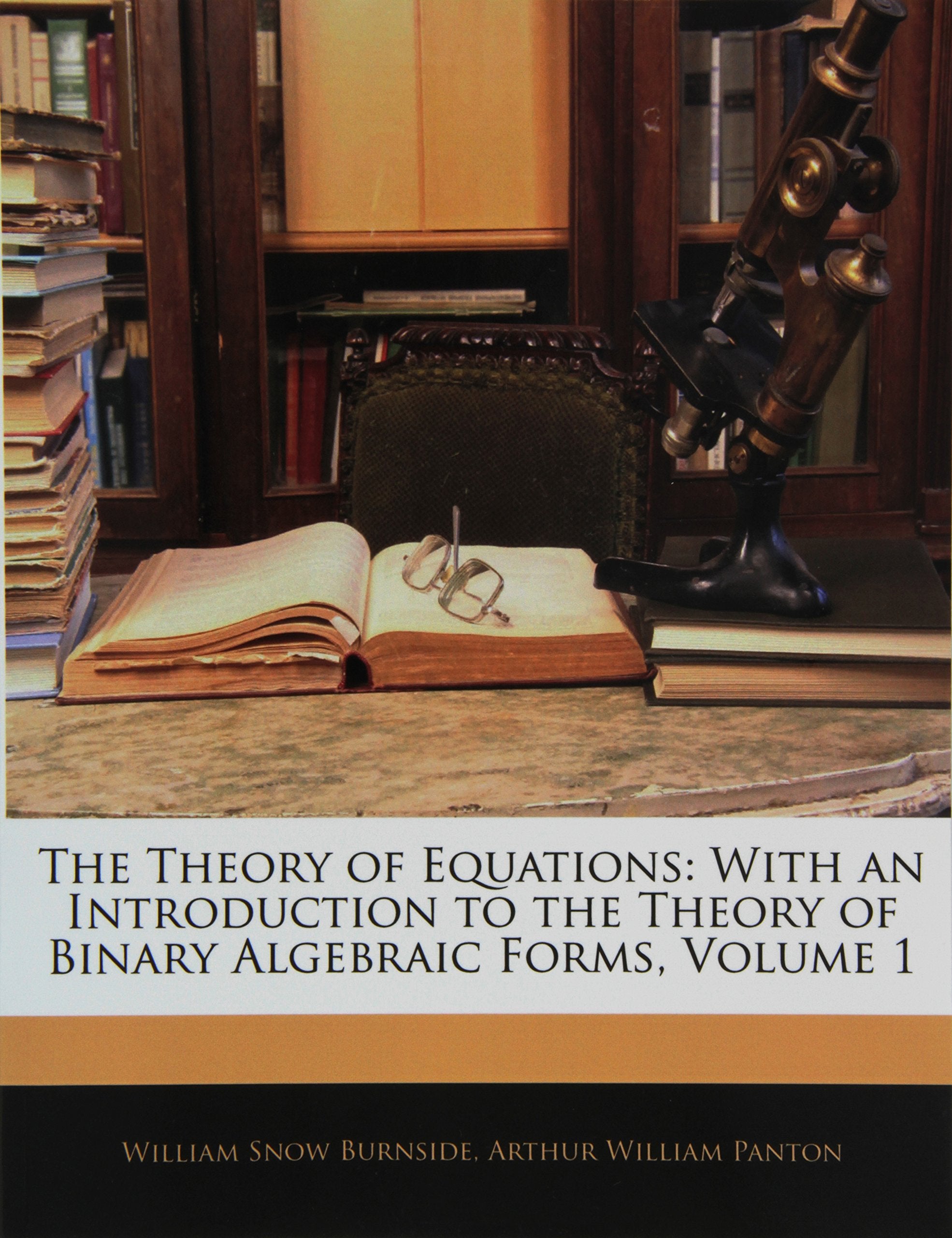 The Theory of Equations: With an Introduction to the Theory of Binary Algebraic Forms, Volume 1 Mathematics