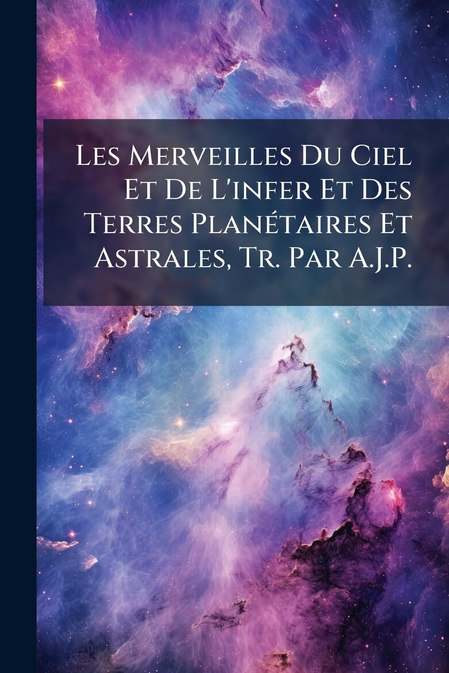 Les Merveilles Du Ciel Et De L'infer Et Des Terres Planétaires Et Astrales, Tr. Par A.J.P. book