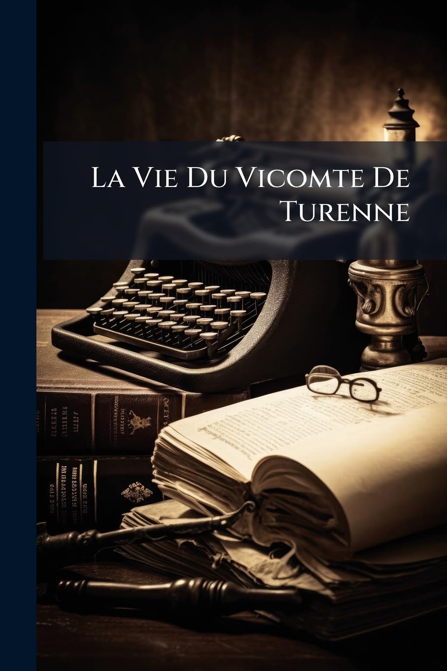 La Vie Du Vicomte De Turenne: Maréchal, General Des Camps & Armées De Roi, Colonel General De La Cavalerie Legere De France, & Gouverneur Du Haut & Bas Limosin book