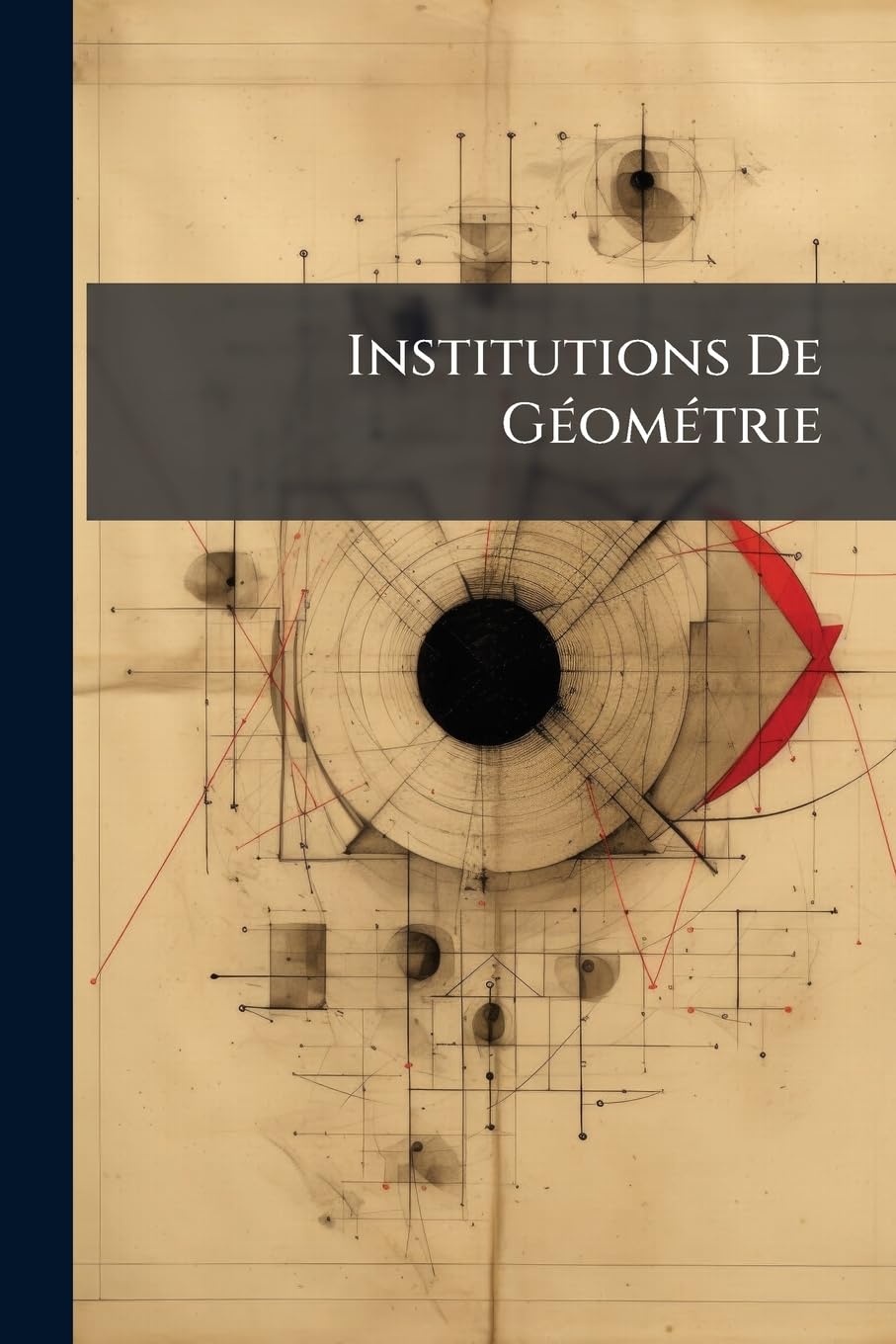 Institutions De Géométrie: Enrichies De Notes Critiques & Philosophiques Sur La Nature & Les Dévelopemens De L'esprit Humain ... book