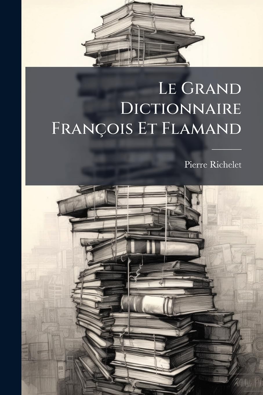 Le Grand Dictionnaire François Et Flamand: Formé Sur Celui De Mr. Pierre Richelet. Contenant La Signification, & La Défination Des Mots, De L'une & De ... Noms, La Conjugaison Des Verbes, Leur Regime, book