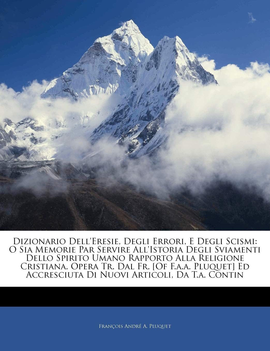 Dizionario Dell'eresie, Degli Errori, E Degli Scismi: O Sia Memorie Par Servire All'istoria Degli Sviamenti Dello Spirito Umano Rapporto Alla Religion Politics & History