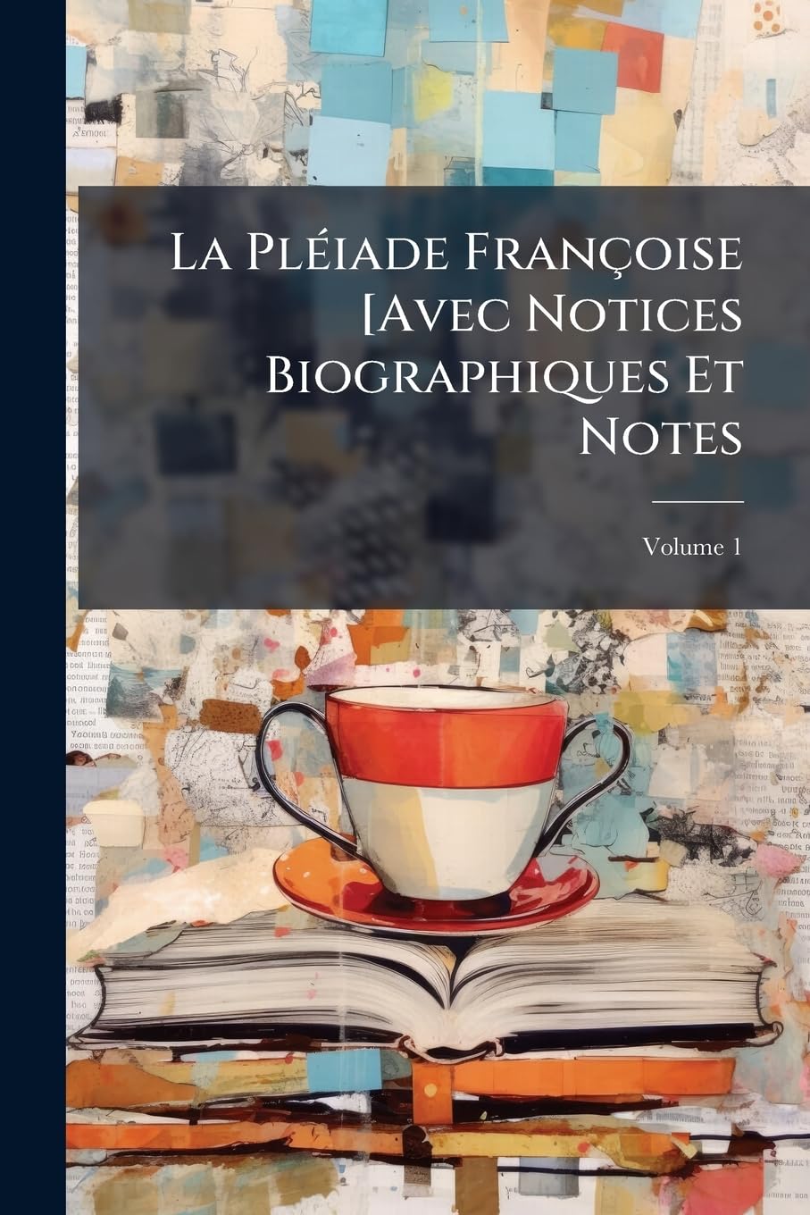 La Pléiade Françoise [Avec Notices Biographiques Et Notes, Volume 1 book
