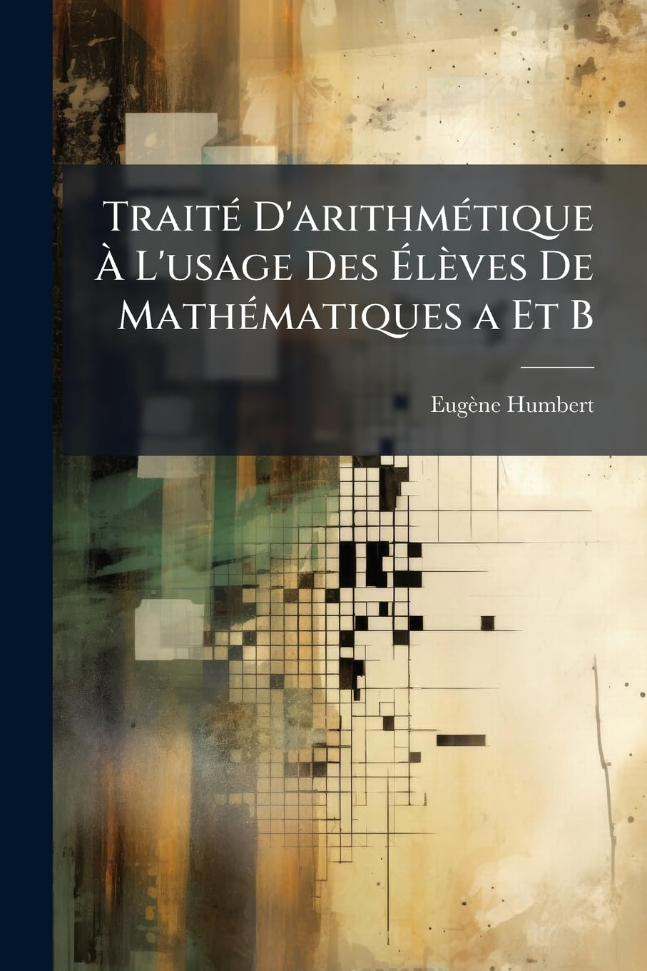 Traité D'arithmétique À L'usage Des Élèves De Mathématiques a Et B: Et Des Candidates Au Baccalauréat Avec Des Compléments Destinés Aux Candidats Aux Grandes Écoles Du Gouvernement book