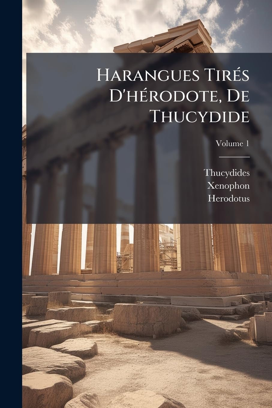 Harangues Tirés D'hérodote, De Thucydide: Des Histoires Grecques De Xénophon, De Sa Retraite Des Dix Mille, Et De Sa Cyropédie, Insérées Dans Um Abrégé Des Histoires De Ces Mêmes Auteurs, Volume 1 book