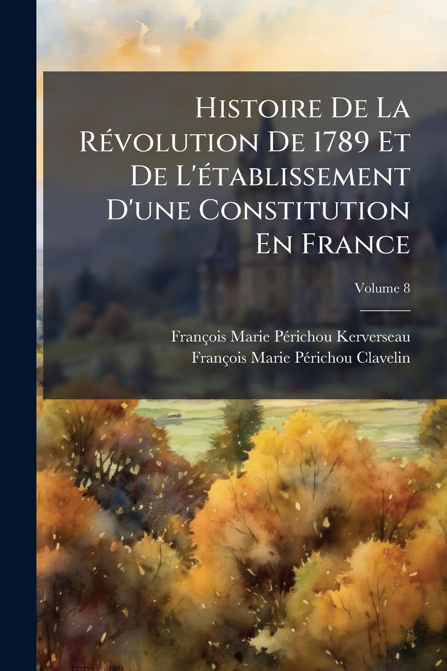 Histoire de la Révolution de 1789 Et de l'Établissement d'Une Constitution En France, Volume 8 book