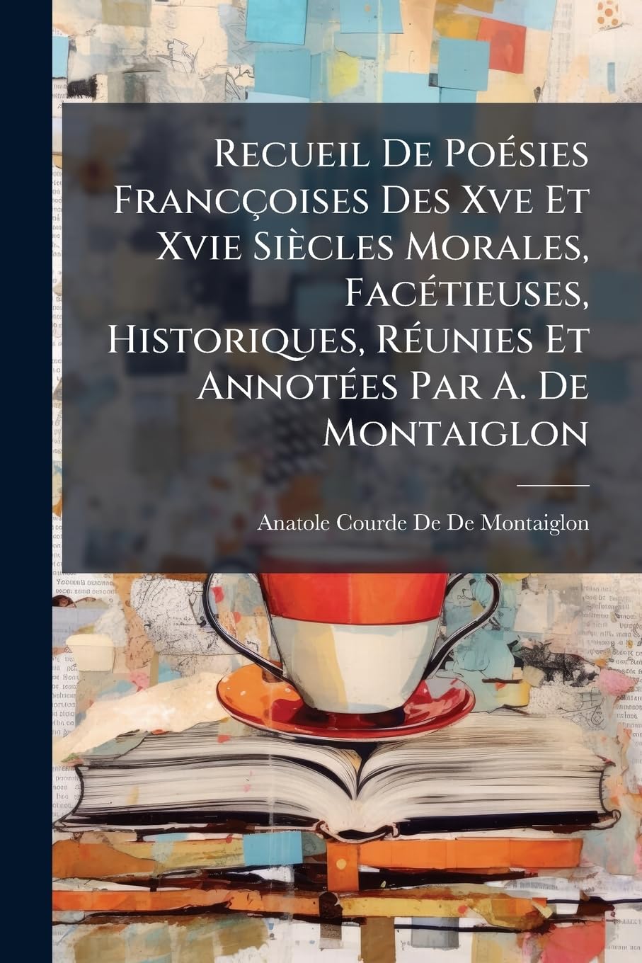 Recueil De Poésies Francçoises Des Xve Et Xvie Siècles Morales, Facétieuses, Historiques, Réunies Et Annotées Par A. De Montaiglon book