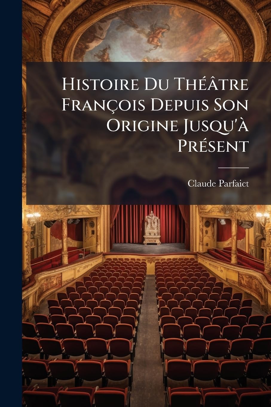 Histoire Du Théâtre François Depuis Son Origine Jusqu'à Présent: Avec La Vie Des Plus Célébres Poëtes Dramatiques, Des Extraits Exacts, & Un Catalogue ... de Notes Historiques & Critiques ... book
