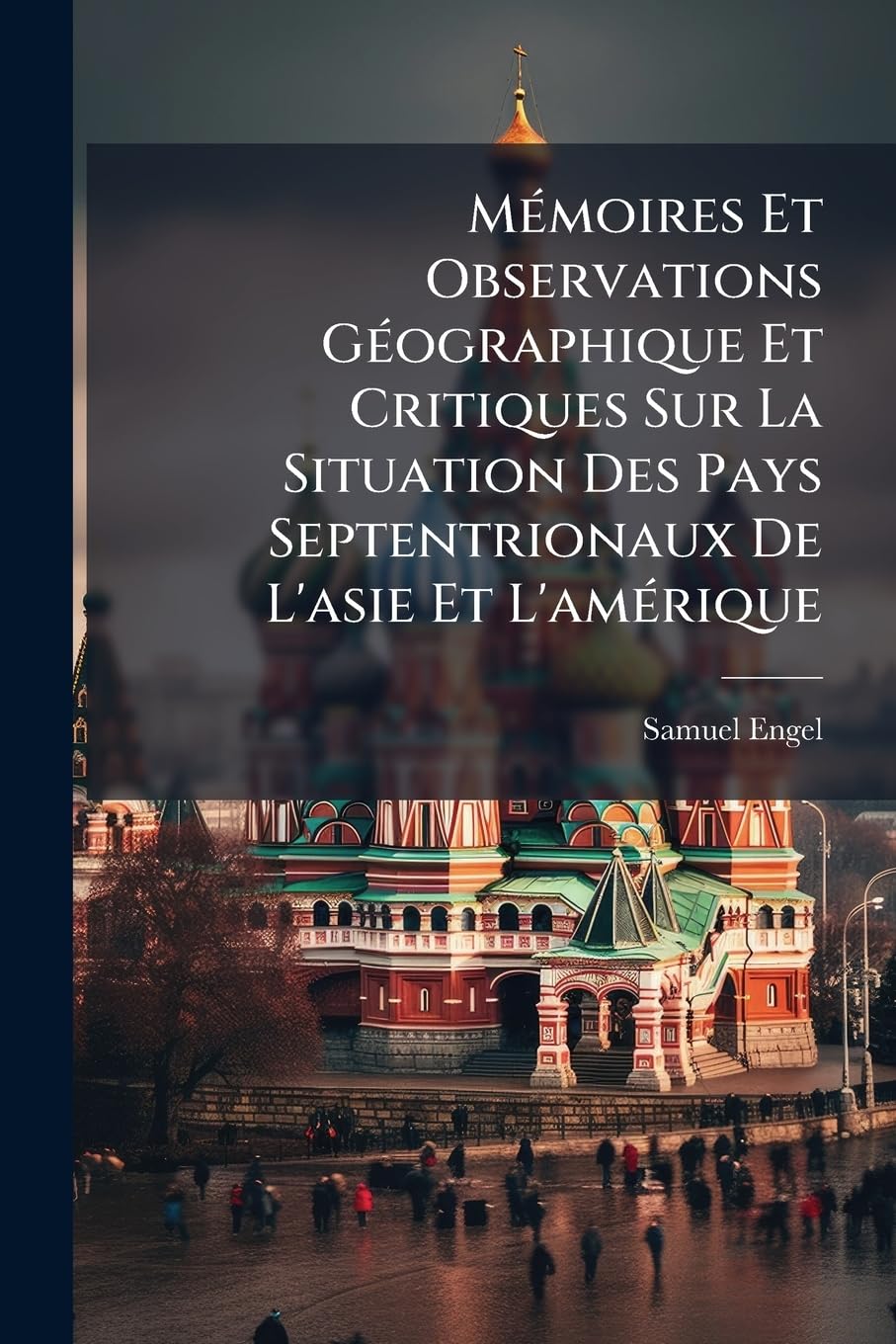Mémoires Et Observations Géographique Et Critiques Sur La Situation Des Pays Septentrionaux De L'asie Et L'amérique: D'après Les Relations Les Plus ... Aux Indes Par Le Nord & Sur Un Commerce Tr... book
