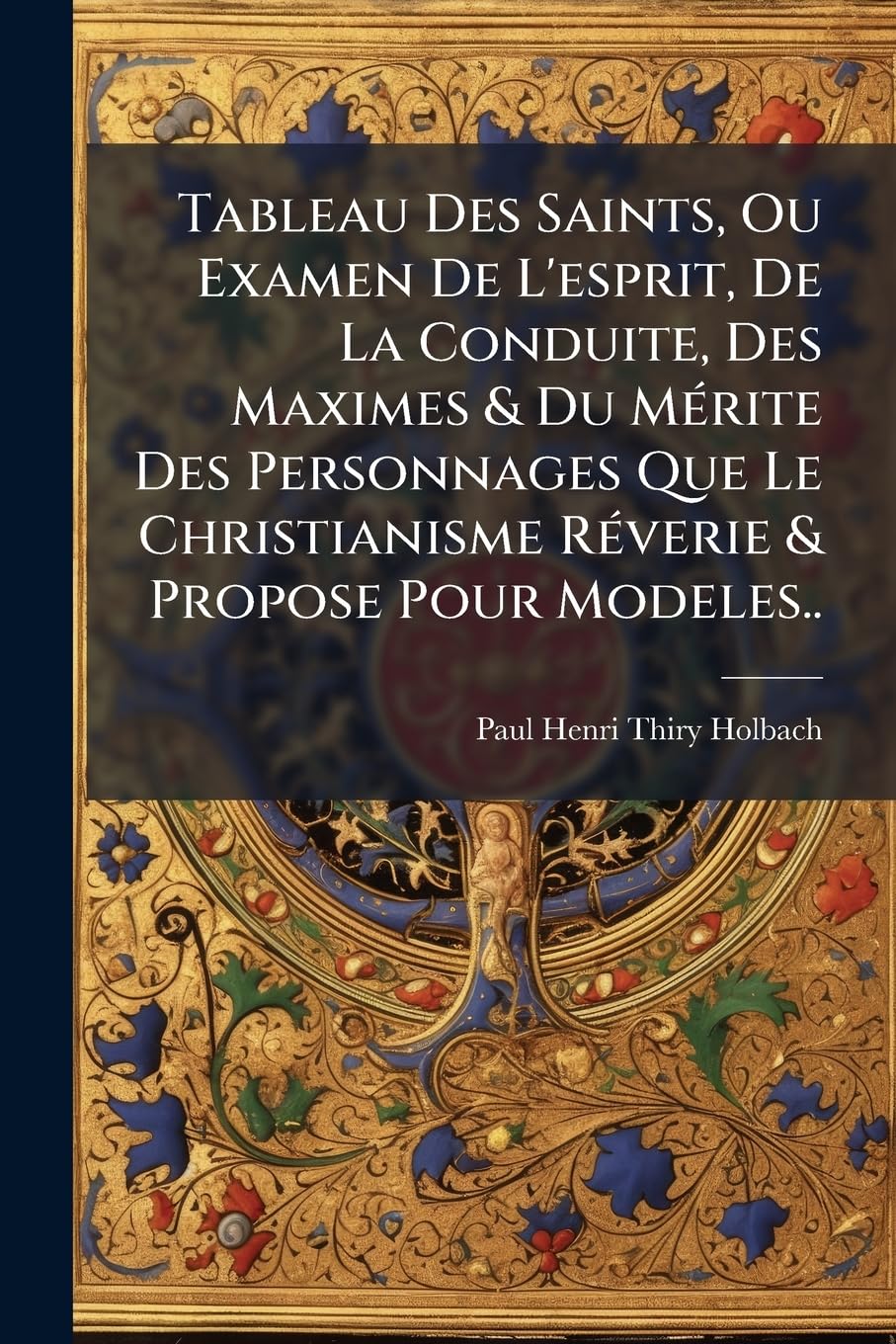 Tableau Des Saints, Ou Examen de L'Esprit, de La Conduite, Des Maximes & Du M Rite Des Personnages Que Le Christianisme R Verie & Propose Pour Modeles book