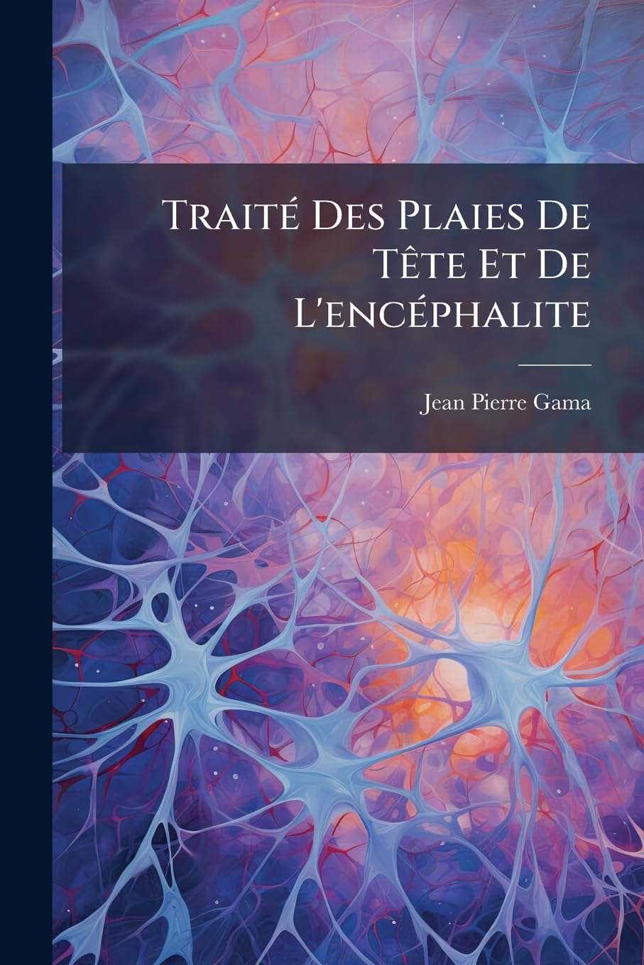 Traité Des Plaies de Tète Et de l'Encéphalite: Principalement de Celle Qui Leur Est Consécutive; Ouvrage Dans Lequel Sont Discutées Plusieurs ... Aux Fonctions Du Système Nerveux En Général book