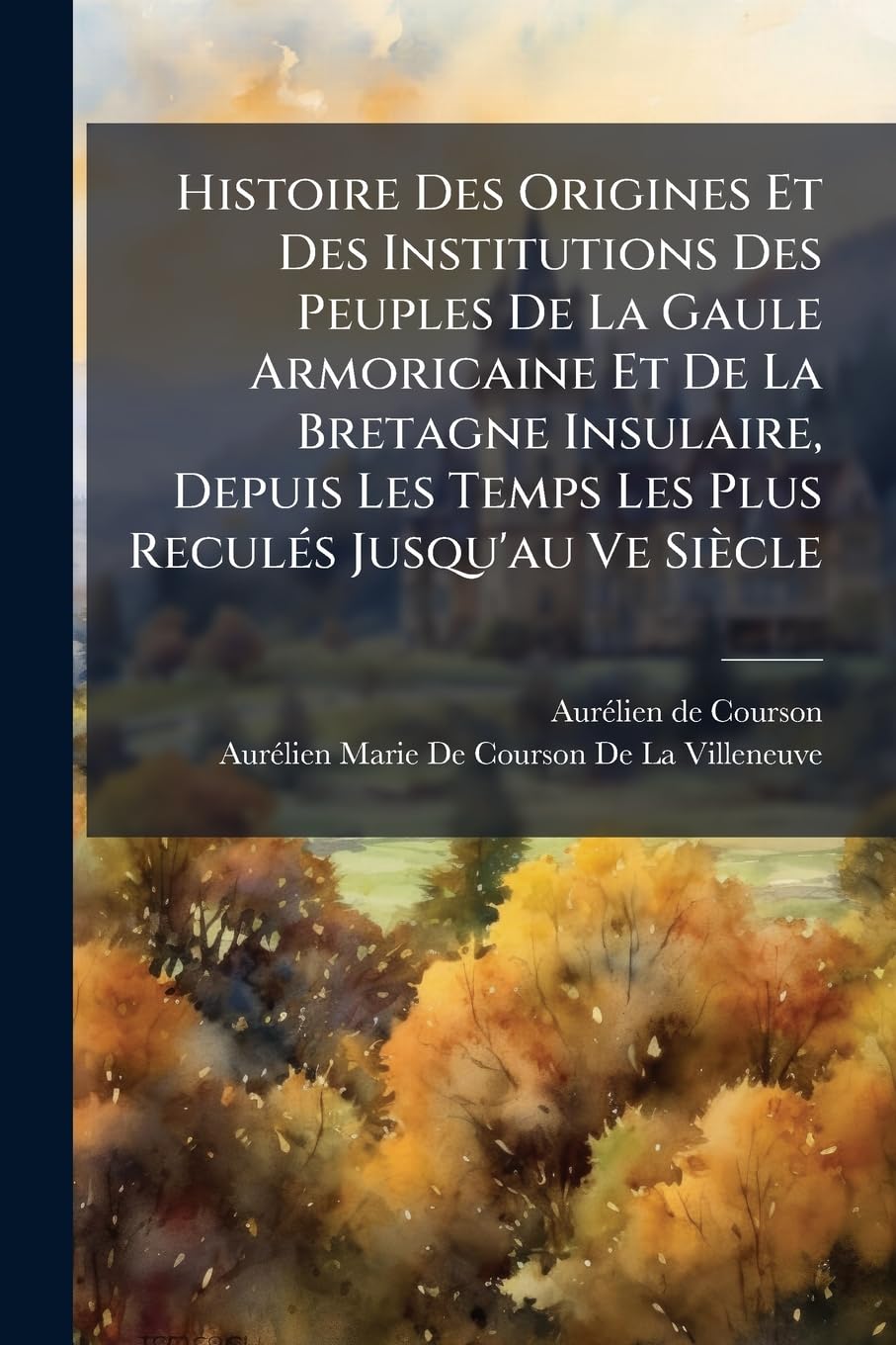 Histoire Des Origines Et Des Institutions Des Peuples De La Gaule Armoricaine Et De La Bretagne Insulaire, Depuis Les Temps Les Plus Reculés Jusqu'au Ve Siècle book