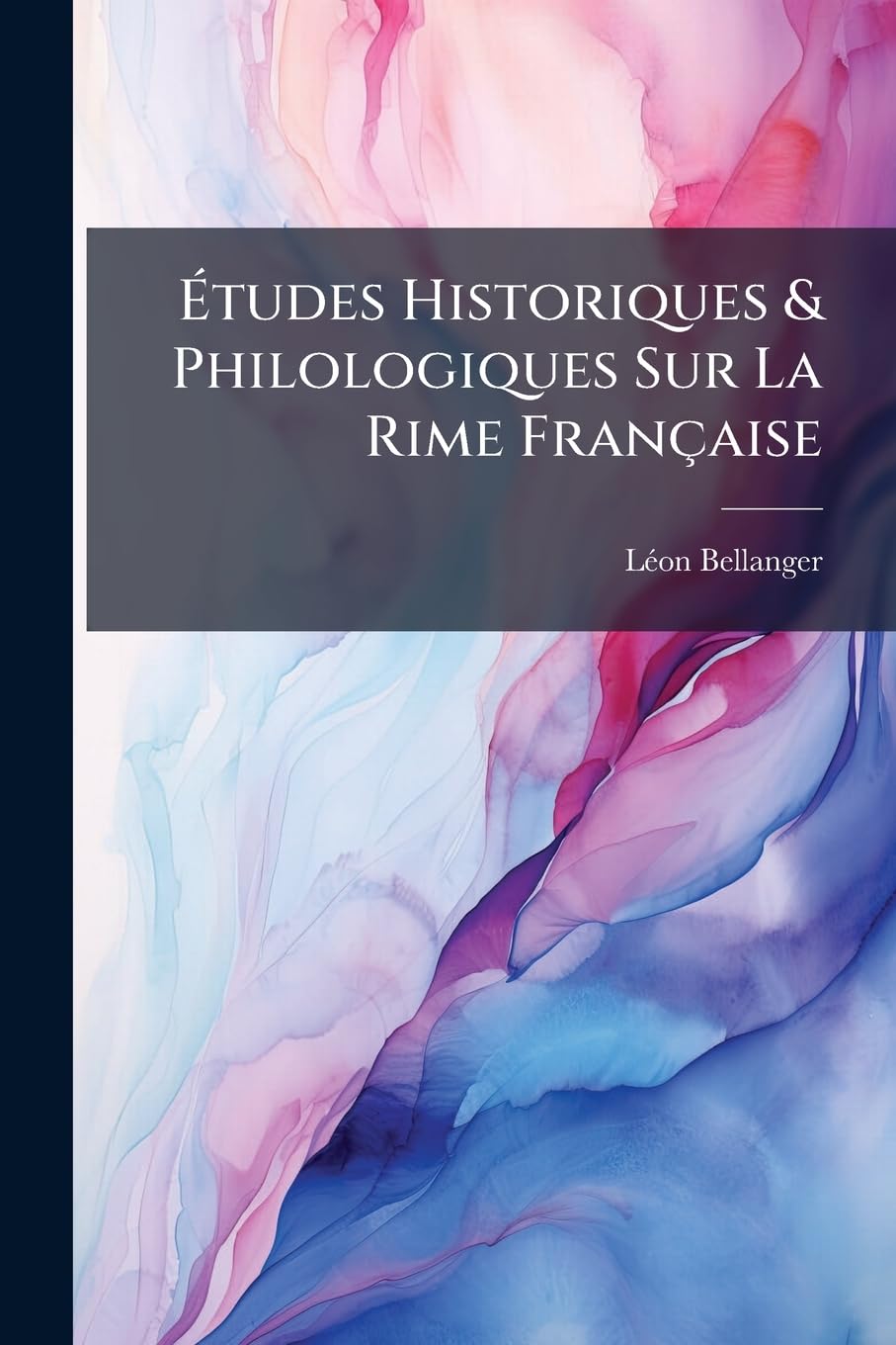 Études Historiques & Philologiques Sur La Rime Française: Essai Sur L'histoire De La Rime, Principalement Depuis Le Xve Siècle Jusqu'à Nos Jours ... book