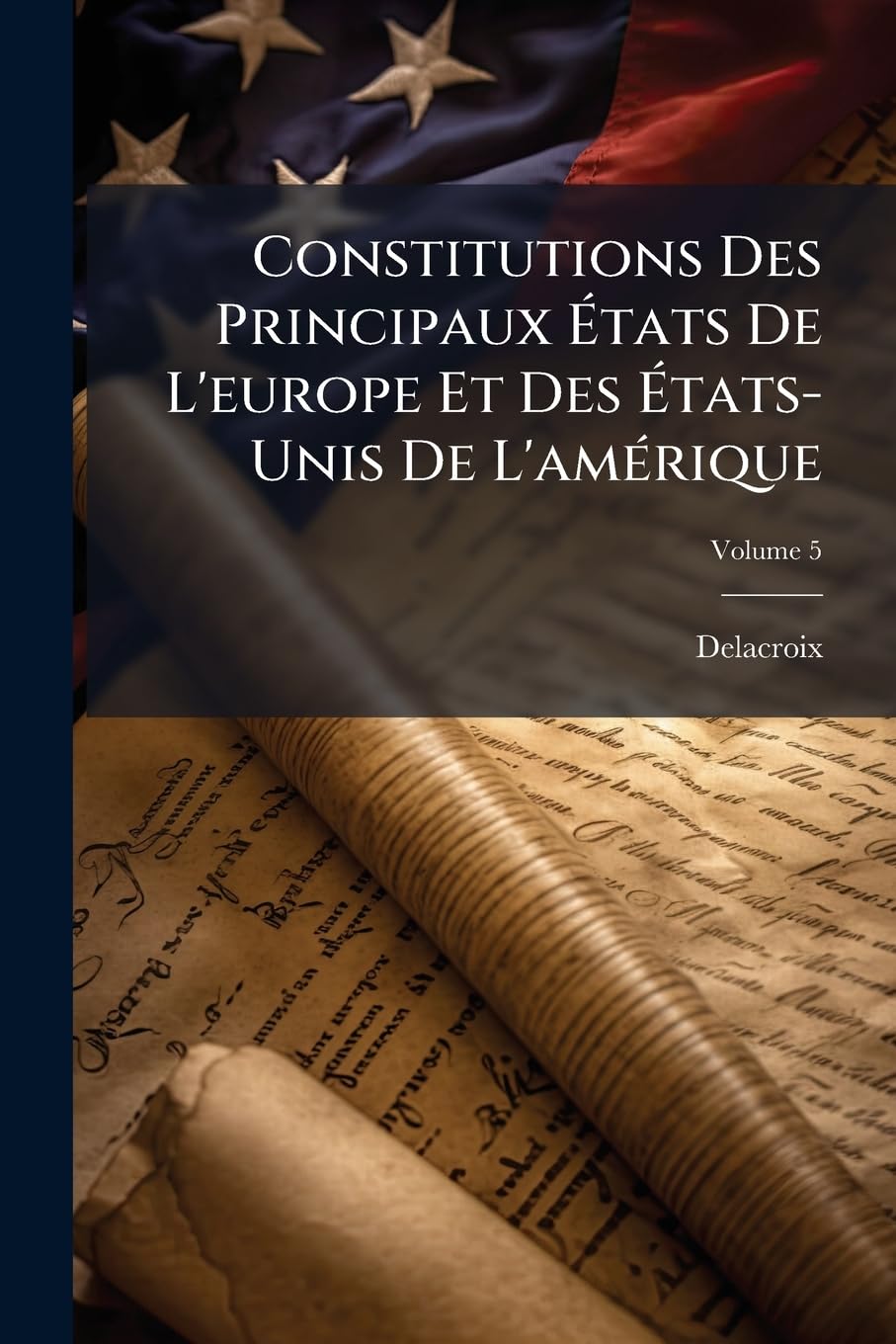Constitutions Des Principaux États De L'europe Et Des États-Unis De L'amérique; Volume 5 book