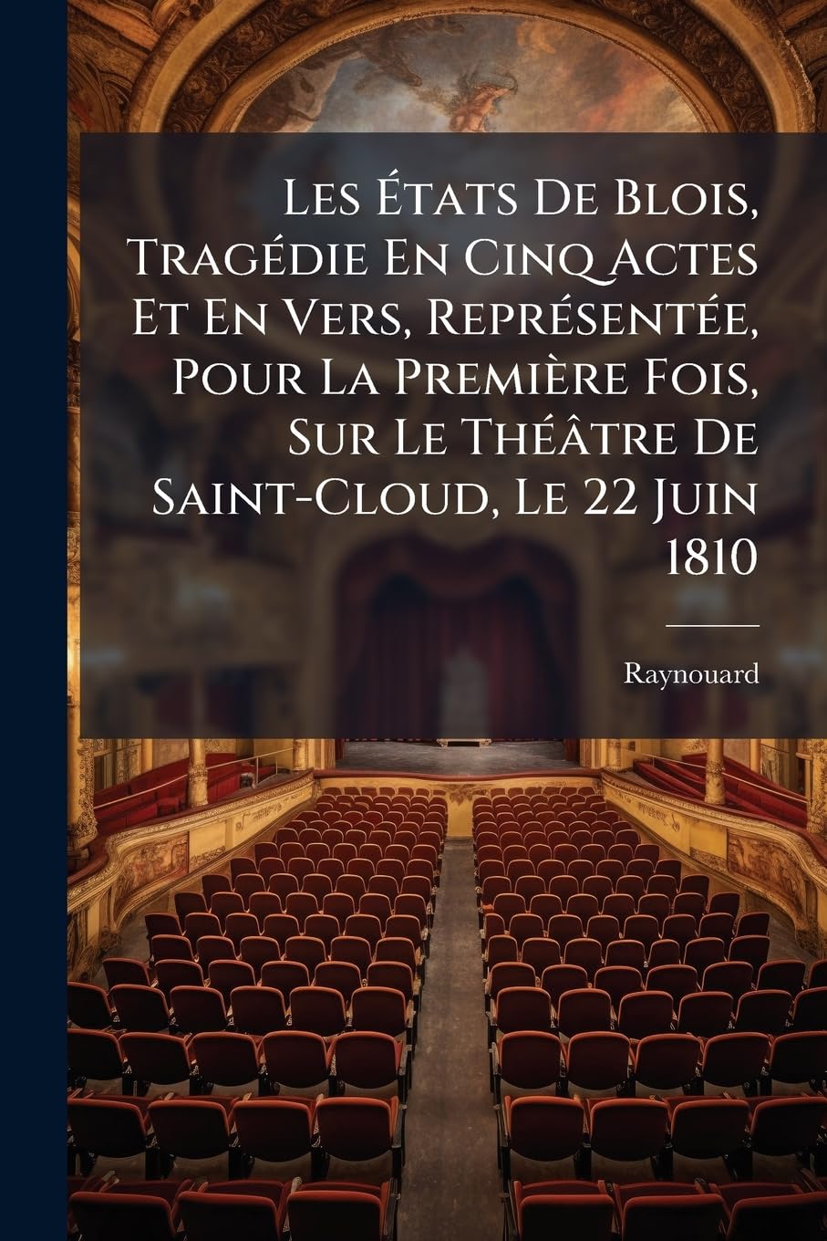 Les États De Blois, Tragédie En Cinq Actes Et En Vers, Représentée, Pour La Première Fois, Sur Le Théâtre De Saint-Cloud, Le 22 Juin 1810: Et Sur Le ... D'une Notice Historique Sur Le Duc De Guise book
