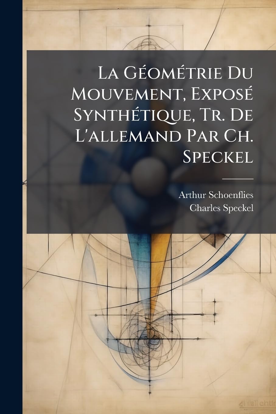 La Géométrie Du Mouvement, Exposé Synthétique, Tr. De L'allemand Par Ch. Speckel: Éd. Rev. Et Augm. Par L'auteur, Suivie De Notions Géométriques Sur ... Et Les Congruences De Droites, Par G. Fouret book