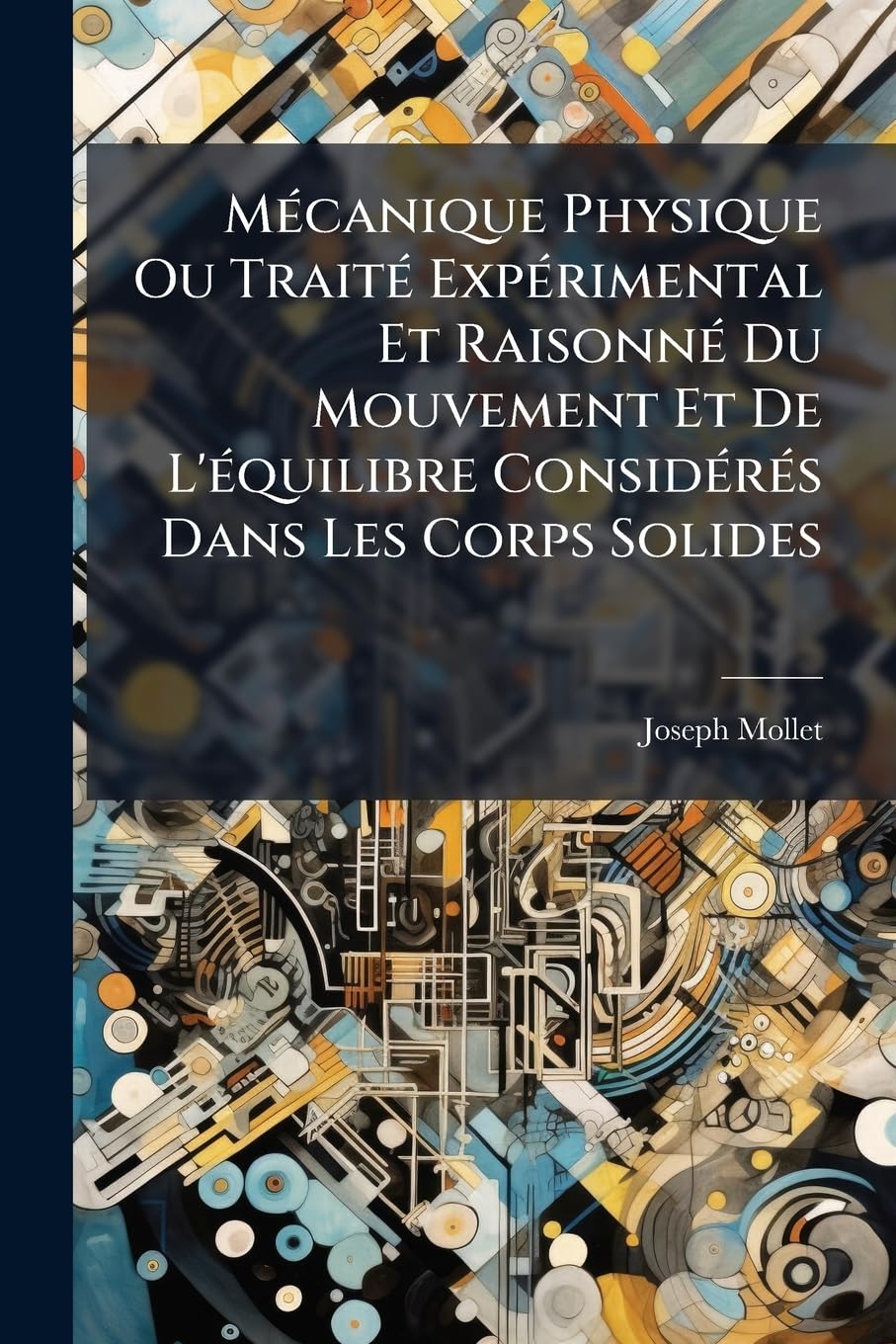 Mécanique Physique Ou Traité Expérimental Et Raisonné Du Mouvement Et De L'équilibre Considérés Dans Les Corps Solides book