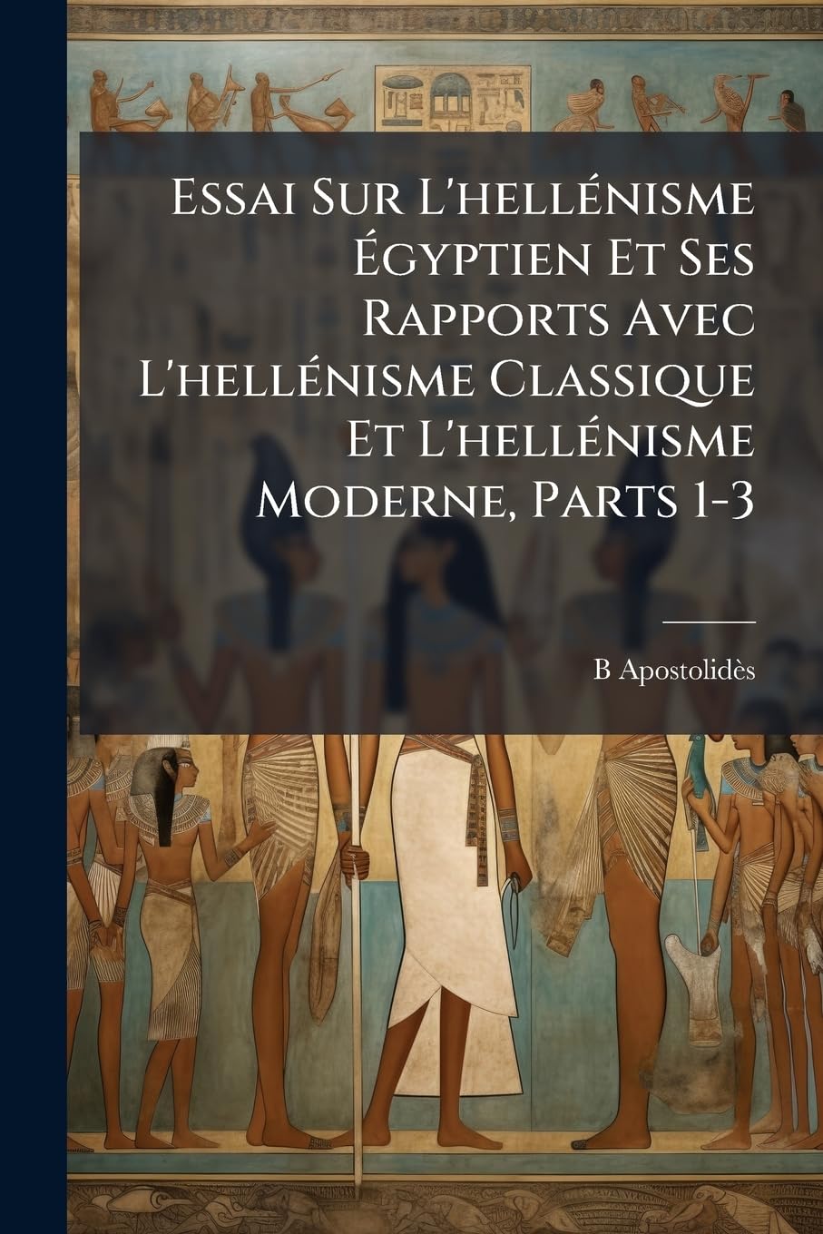 Essai Sur L'hellénisme Égyptien Et Ses Rapports Avec L'hellénisme Classique Et L'hellénisme Moderne, Parts 1-3 book
