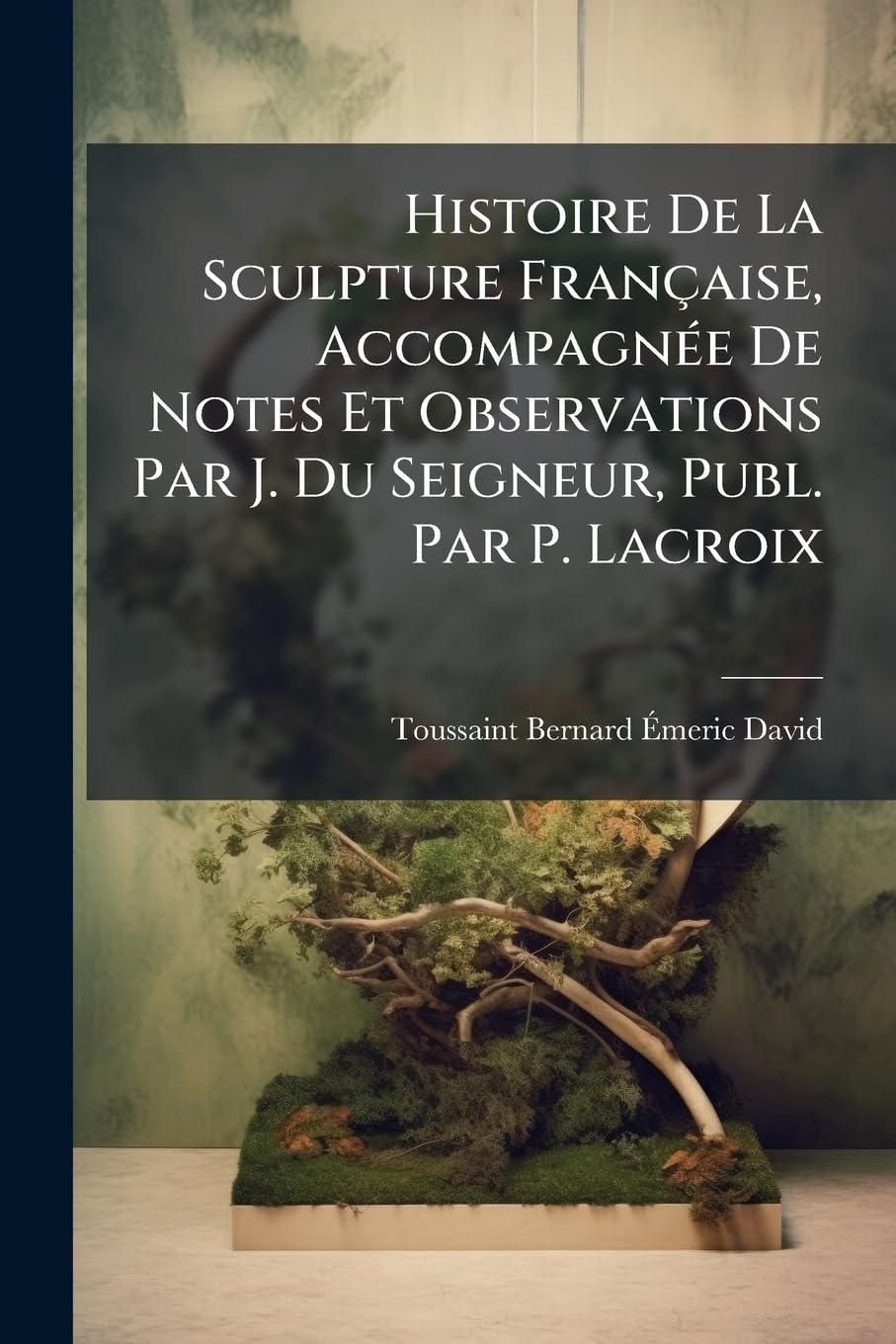 Histoire De La Sculpture Française, Accompagnée De Notes Et Observations Par J. Du Seigneur, Publ. Par P. Lacroix book