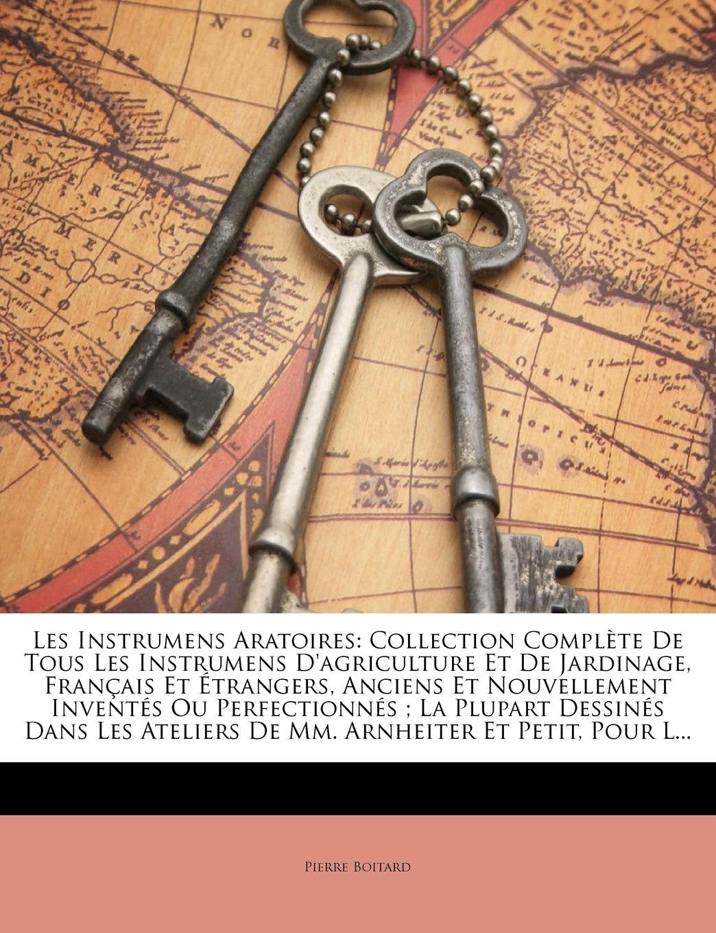 Les Instrumens Aratoires: Collection Complete de Tous Les Instrumens D'Agriculture Et de Jardinage, Francais Et Etrangers, Anciens Et Nouvellement ... Ateliers de MM. Arnheiter Et Petit, Pour L... book