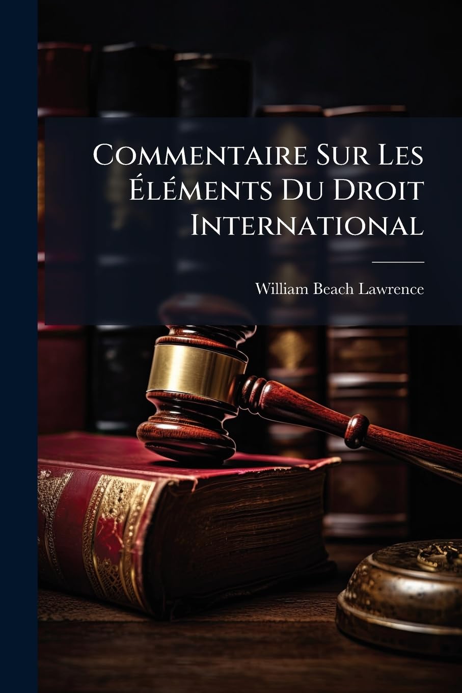 Commentaire Sur Les Éléments Du Droit International: Et Sur L' Histoire Des Progrès Du Droit Des Gens De Henry Wheaton book