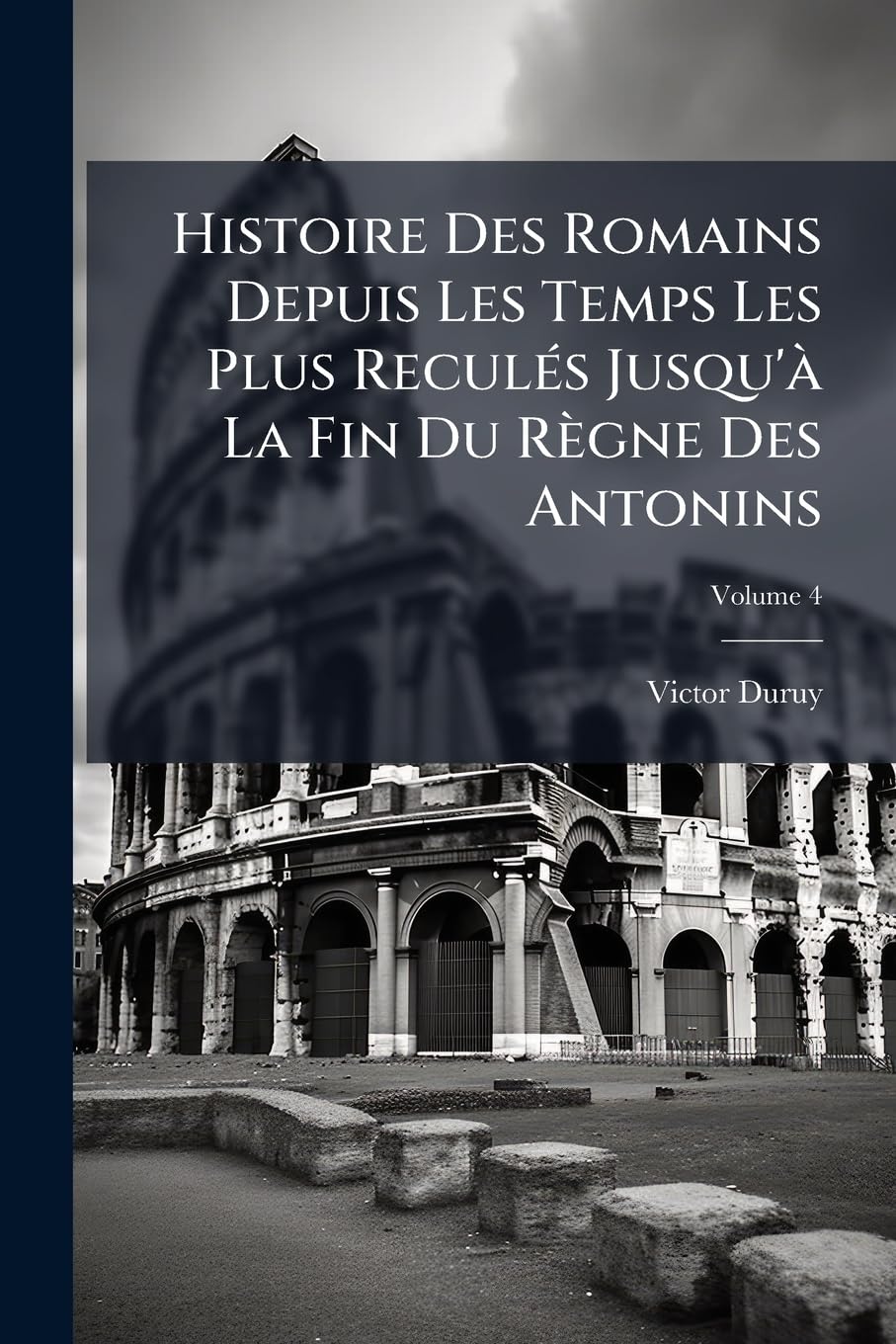 Histoire Des Romains Depuis Les Temps Les Plus Reculés Jusqu'à La Fin Du Règne Des Antonins; Volume 4 book