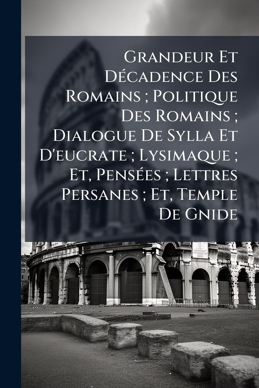Grandeur Et Décadence Des Romains; Politique Des Romains; Dialogue De Sylla Et D'eucrate; Lysimaque; Et, Pensées; Lettres Persanes; Et, Temple De Gnide book