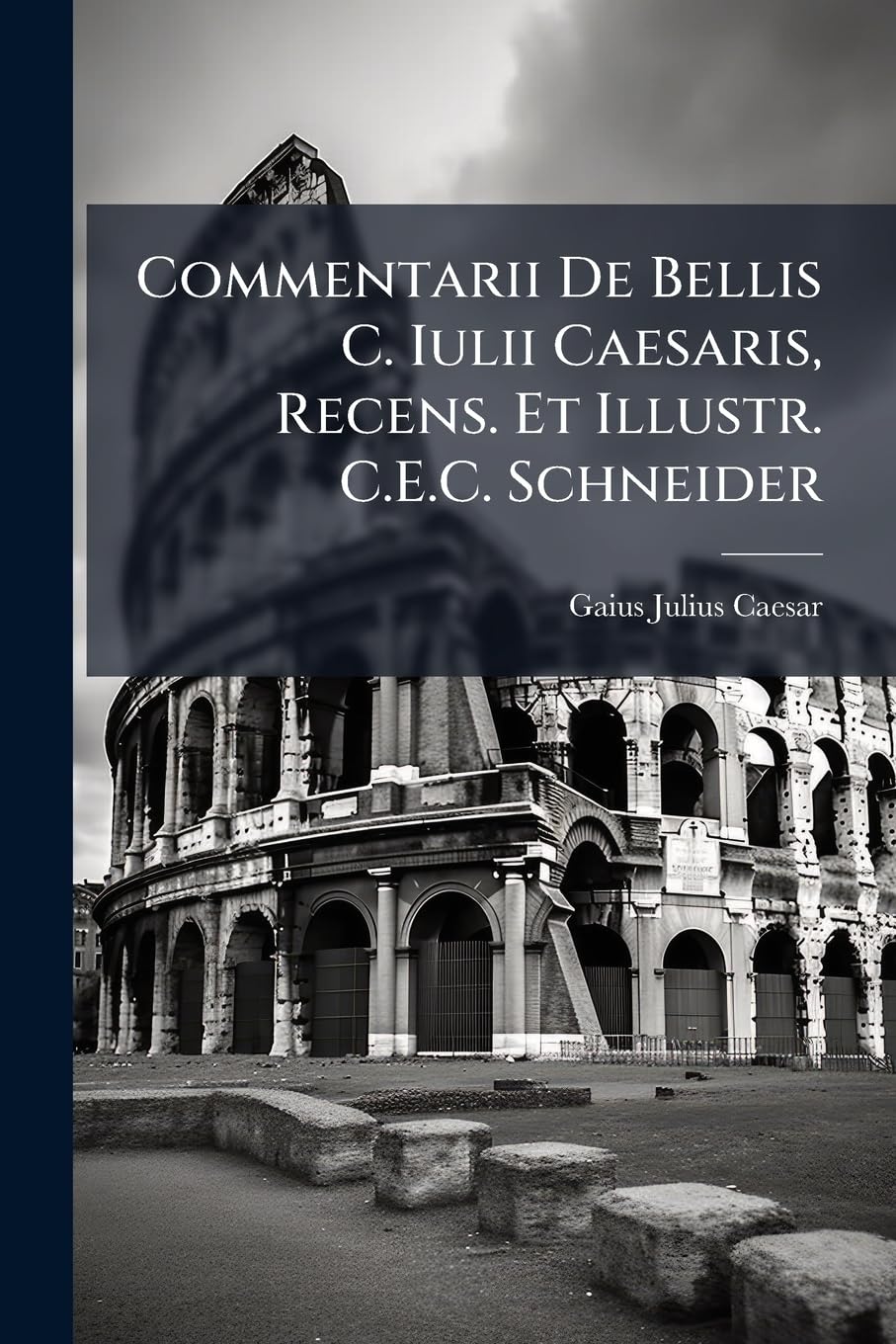 Commentarii De Bellis C. Iulii Caesaris, Recens. Et Illustr. C.E.C. Schneider book
